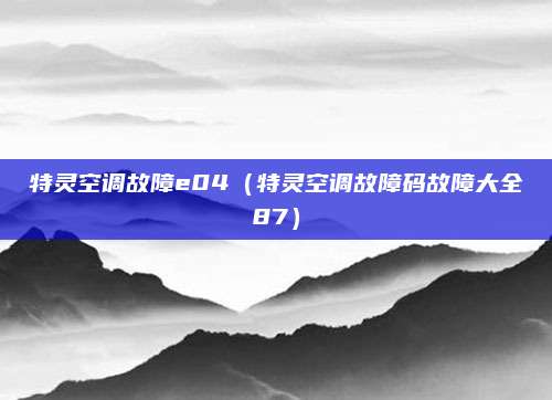 特灵空调故障e04(特灵空调故障码故障大全87)