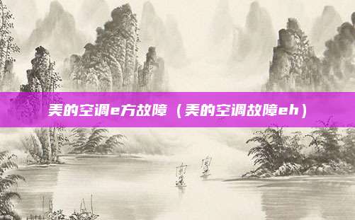 美的空调e方故障(美的空调故障eh)