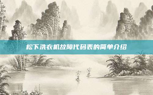 松下洗衣机故障代码表的简单介绍