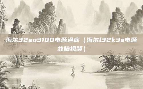 海尔32eu3100电源通病(海尔l32k3a电源故障视频)