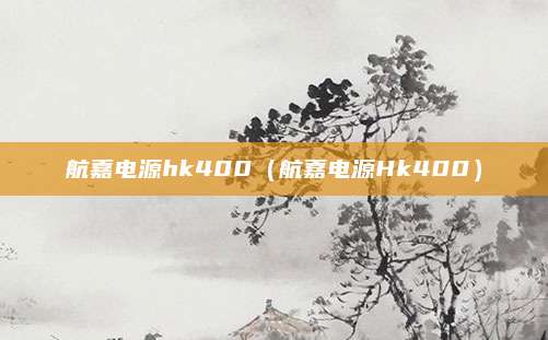 航嘉电源hk400（航嘉电源Hk400）