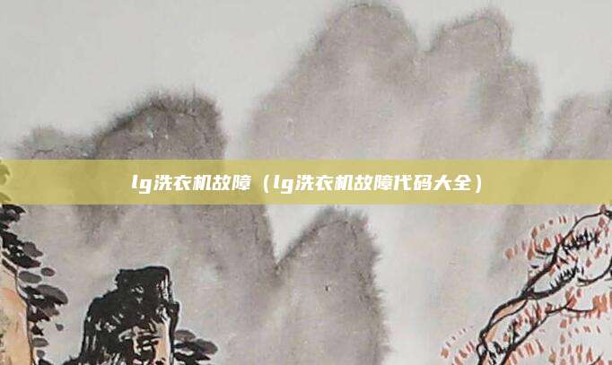 lg洗衣机故障（lg洗衣机故障代码大全）