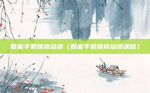 智能手机维修培训（智能手机维修培训课程）