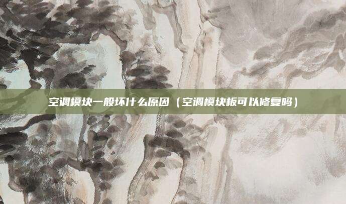 空调模块一般坏什么原因（空调模块板可以修复吗）