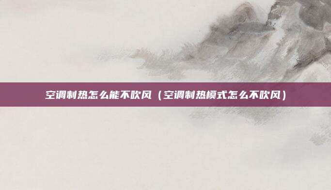 空调制热怎么能不吹风（空调制热模式怎么不吹风）
