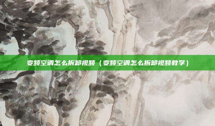 变频空调怎么拆卸视频(变频空调怎么拆卸视频教学)