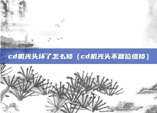 cd机光头坏了怎么修（cd机光头不复位维修）