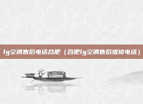lg空调售后电话合肥（合肥lg空调售后维修电话）