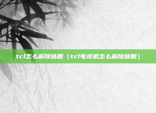 tcl怎么解除休眠（tcl电视机怎么解除休眠）