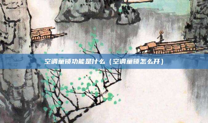 空调童锁功能是什么（空调童锁怎么开）