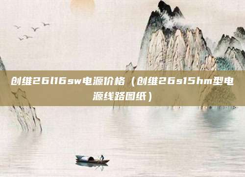 创维26l16sw电源价格(创维26s15hm型电源线路图纸)