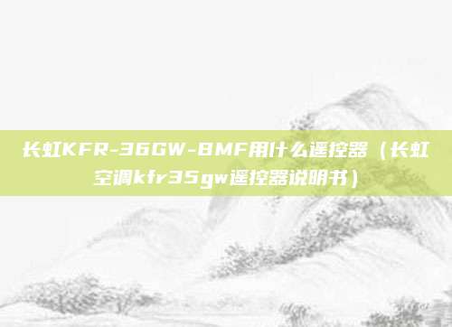 长虹KFR-36GW-BMF用什么遥控器(长虹空调kfr35gw遥控器说明书)