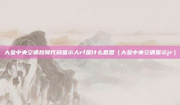 大金中央空调故障代码显示人rf是什么意思（大金中央空调显示jr）