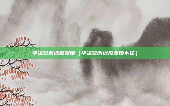 华凌空调遥控器锁（华凌空调遥控器锁不住）