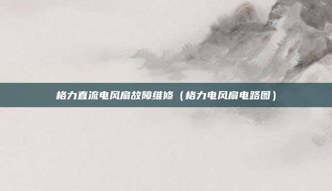 格力直流电风扇故障维修（格力电风扇电路图）