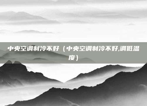 中央空调制冷不好（中央空调制冷不好,调低温度）