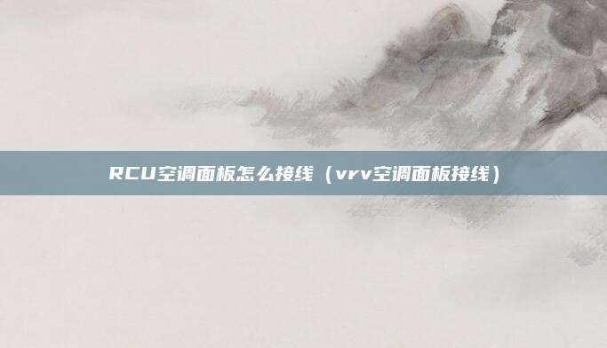 RCU空调面板怎么接线(vrv空调面板接线)