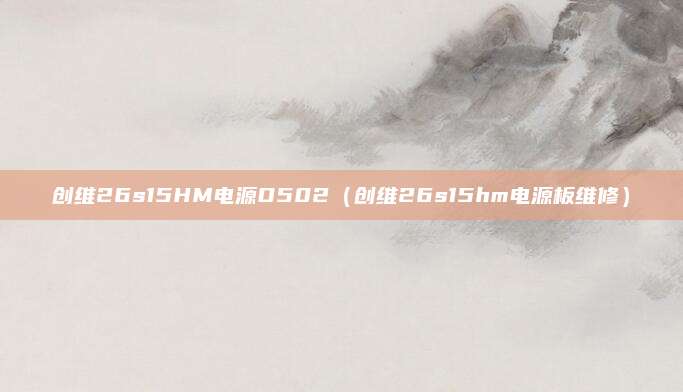 创维26s15HM电源D502（创维26s15hm电源板维修）