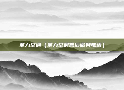 革力空调（革力空调售后服务电话）