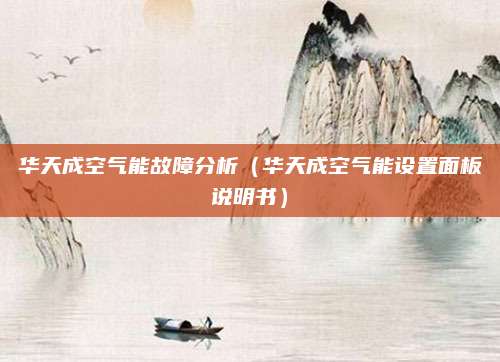 华天成空气能故障分析（华天成空气能设置面板说明书）