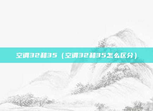 空调32和35（空调32和35怎么区分）