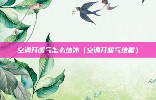 空调开暖气怎么结冰（空调开暖气结霜）