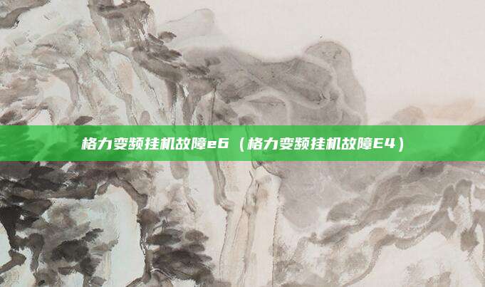 格力变频挂机故障e6(格力变频挂机故障E4)