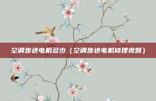 空调步进电机多少(空调步进电机修理视频)