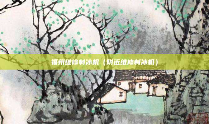 福州维修制冰机（附近维修制冰机）