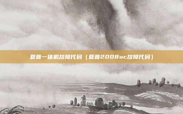 夏普一体机故障代码(夏普2008uc故障代码)