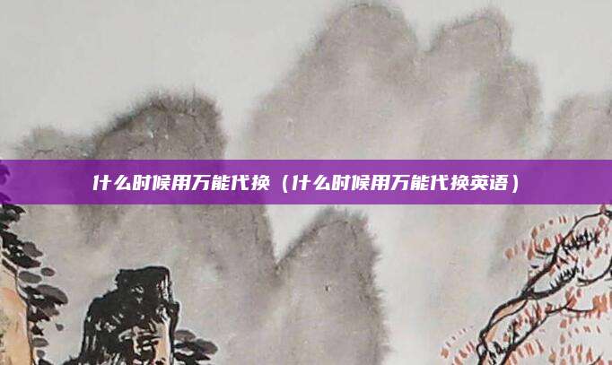 什么时候用万能代换（什么时候用万能代换英语）