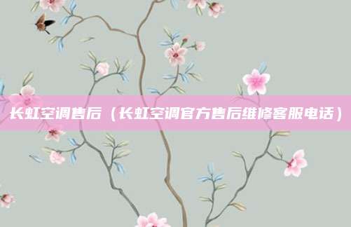 长虹空调售后（长虹空调官方售后维修客服电话）