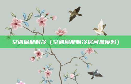 空调扇能制冷(空调扇能制冷房间温度吗)