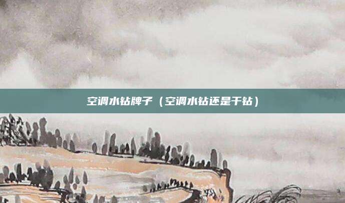 空调水钻牌子（空调水钻还是干钻）