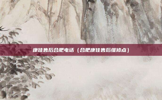 康佳售后合肥电话(合肥康佳售后维修点)
