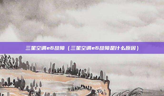三星空调e6故障（三星空调e6故障是什么原因）