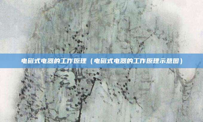 电磁式电器的工作原理（电磁式电器的工作原理示意图）