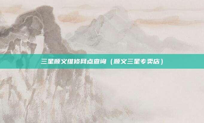 三星顺义维修网点查询(顺义三星专卖店)