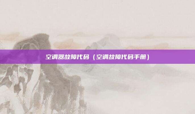 空调器故障代码（空调故障代码手册）