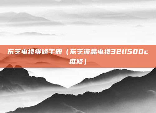 东芝电视维修手册（东芝液晶电视32l1500c维修）