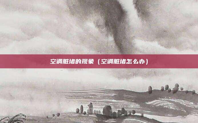 空调脏堵的现象（空调脏堵怎么办）