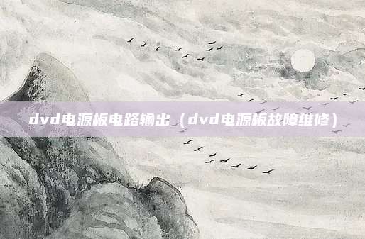 dvd电源板电路输出（dvd电源板故障维修）