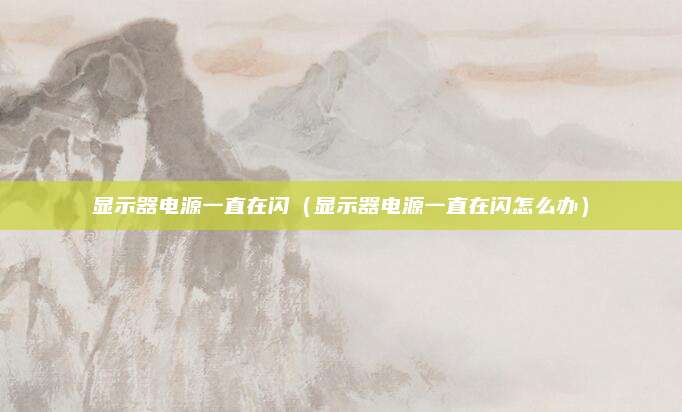 显示器电源一直在闪（显示器电源一直在闪怎么办）