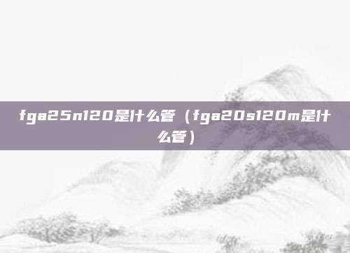 fga25n120是什么管（fga20s120m是什么管）