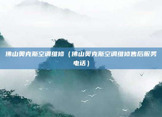 佛山奥克斯空调维修（佛山奥克斯空调维修售后服务电话）