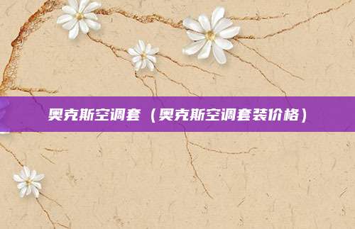 奥克斯空调套（奥克斯空调套装价格）