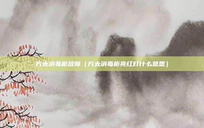 方太消毒柜故障(方太消毒柜亮红灯什么意思)
