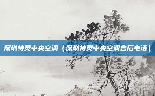深圳特灵中央空调（深圳特灵中央空调售后电话）