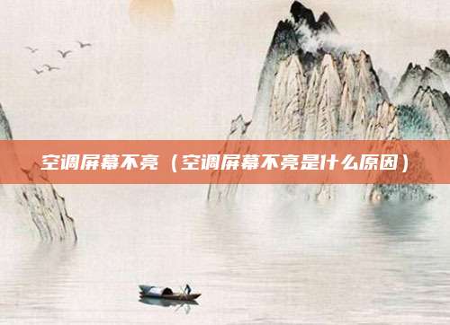 空调屏幕不亮（空调屏幕不亮是什么原因）