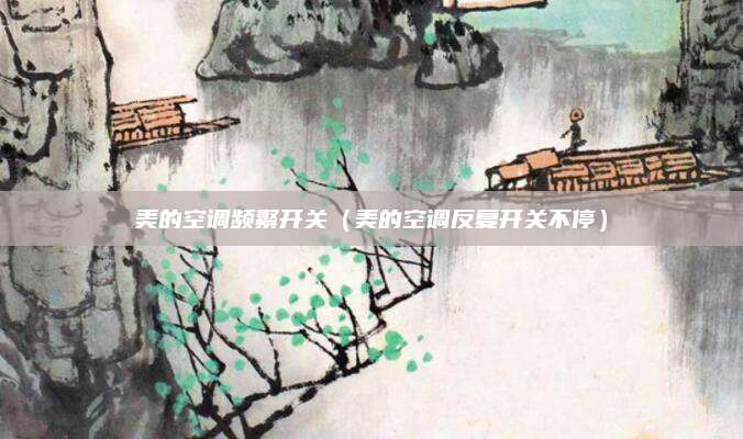 美的空调频繁开关（美的空调反复开关不停）